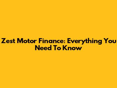 Zest Motor Finance: Everything You Need To Know