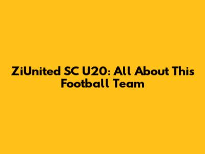 ZiUnited SC U20: All About This Football Team