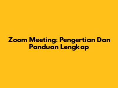 Zoom Meeting: Pengertian Dan Panduan Lengkap